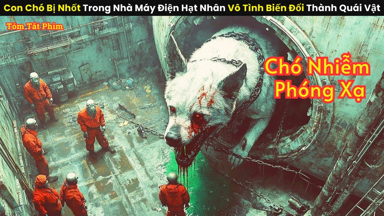 [Review Phim] Con Chó Bị Nhốt Trong Nhà Máy Điện Hạt Nhân Vô Tình Biến Đổi Thành Quái Vật