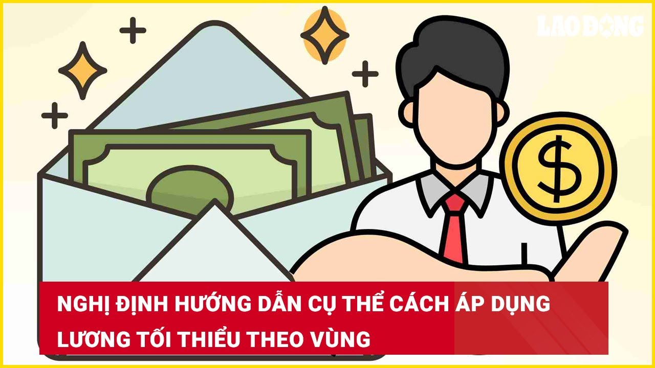 Nghị định hướng dẫn cụ thể cách áp dụng lương tối thiểu theo vùng