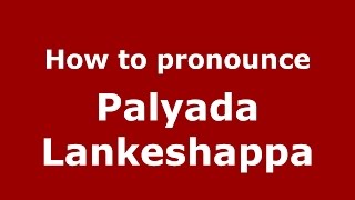 How to pronounce Palyada Lankeshappa
