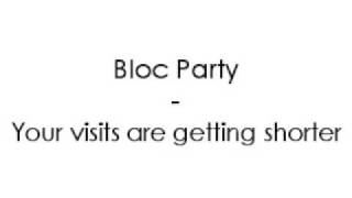 Bloc Party - Your visits are getting shorter