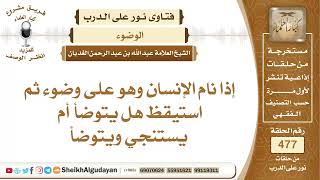 صورة إذا نام الإنسان وهو على وضوء ثم استيقظ هل يتوضأ أم يستنجي ويتوضأ؟📔 الشيخ عبدالله الغديان