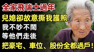 全家飛瑞士過年，臨走前兒媳故意撕碎我的護照，全家憋笑看戲，我沒鬧，他們走後，我把豪宅、車位、股份全部過戶！#人生經歷 #家庭故事 #感人故事 #故事 #正能量#故事頻道