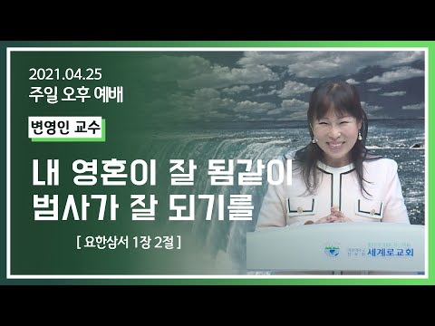 [2021-04-25] 주일오후예배 변영인교수: 내 영혼이 잘 됨같이 범사가 잘되기를 (요삼1장2절)