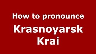 How to pronounce Krasnoyarsk Krai