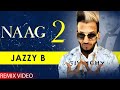 Naag 2 (Remix Video) | Jazzy B | Punjabi Songs 2020 | Planet Recordz