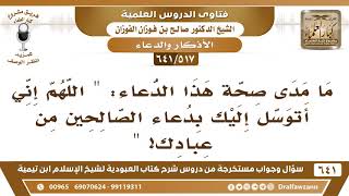 صورة [517 /641] ما صحة هذا الدعاء: "اللهم إني أتوسل إليك بدعاء الصالحين من عبادك؟ الشيخ صالح الفوزان