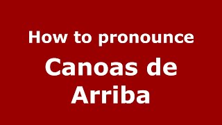 How to pronounce Canoas De Arriba