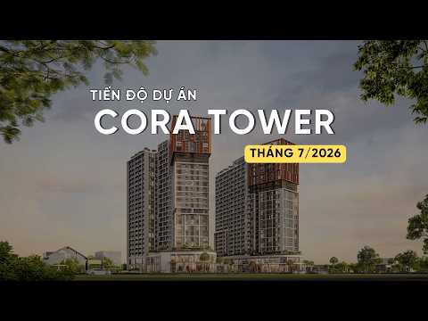 TIẾN ĐỘ T7/2026 DỰ ÁN CORA TOWER