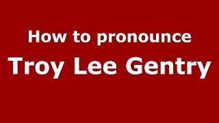 How to pronounce Troy Lee Gentry