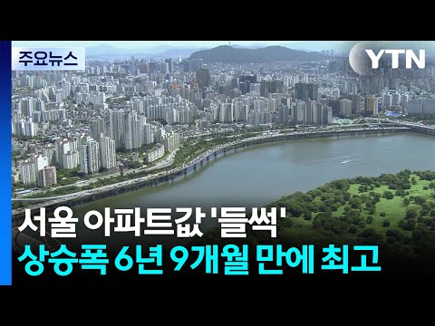 서울 아파트값 '들썩'...6년 9개월 만에 가장 많이 올랐다 / YTN