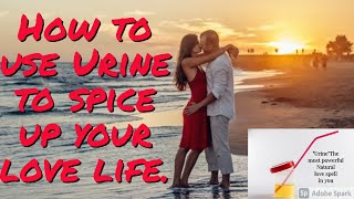 Using Urine to spice up your love life.The most powerful natural love Spell in you.