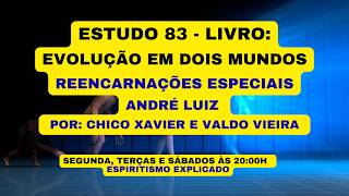 ESTUDO 83 - LIVRO: EVOLUÇÃO EM DOIS MUNDOS   REENCARNAÇOES ESPECIAIS ANDRÉ LUIZ