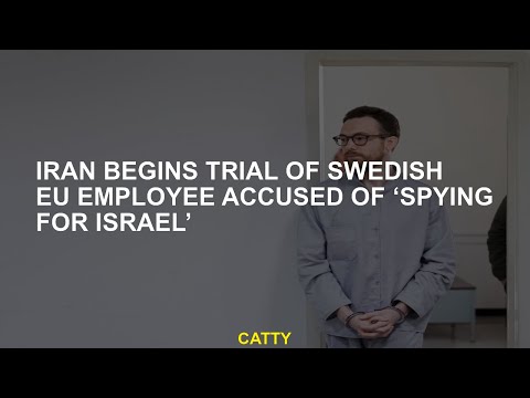 Iran, the Swedish EU employee, accused of 'espionage for Israel', began to be tried