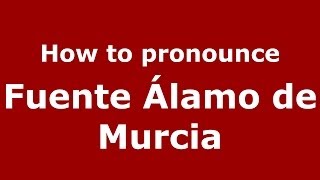 How to pronounce Fuente álamo De Murcia