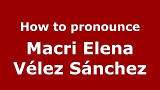 How to pronounce Macri Elena Vélez Sánchez