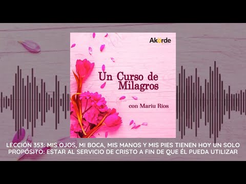 Lección 353. Mis ojos, mi boca, mis manos y mis pies tienen hoy un solo propósito...
