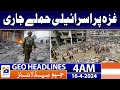 Geo News Headlines 4 AM | Israeli attacks on Gaza continue | 16th April 2024