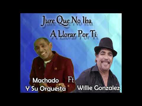 Jure que no iba a llorar - Machado y su Orquesta Ft Willie Gonzalez