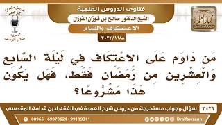صورة [1188 -3022] هل يشرع الاعتكاف في ليلة السابع والعشرين من رمضان فقط؟ - الشيخ صالح الفوزان