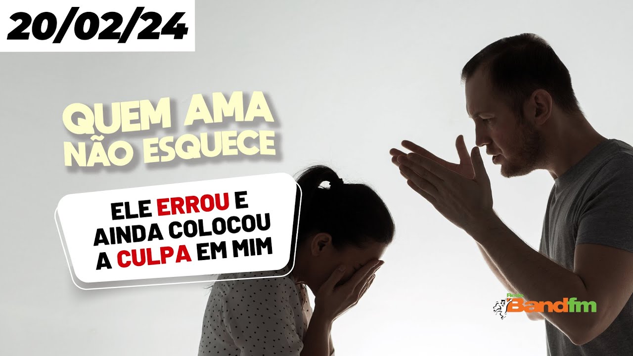 ELE ERROU E AINDA COLOCOU A CULPA EM MIM - QUEM AMA NÃO ESQUECE 20/02/2024