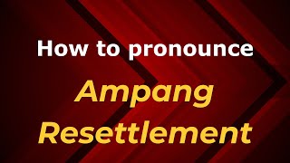 How to pronounce Ampang Resettlement
