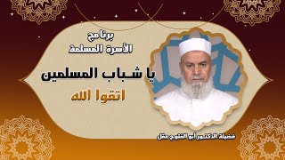 يا شباب المسلمين اتقوا الله | مع الأسرة المسلمة | فضيلة الشيخ: أبو الفتوح عقل
