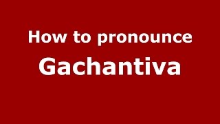 How to pronounce Gachantiva