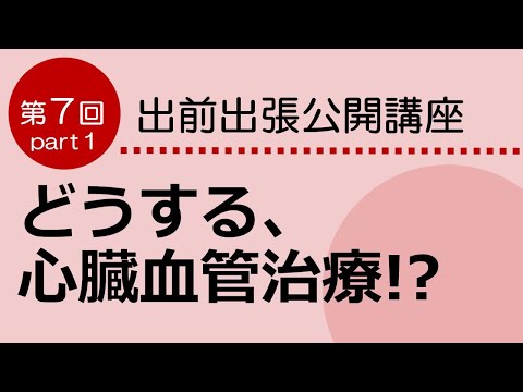 看護学科 どうする、心臓血管治療　～急性期診療棟いよいよオープン　Part1　出前出張公開講座