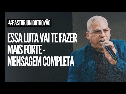Pr Junior Trovão - ESSA LUTA VAI TE FAZER MAIS FORTE - MENSAGEM COMPLETA