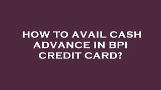 How to avail cash advance in bpi credit card?