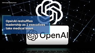 OpenAI reshuffles leadership as 2 executives take medical leave