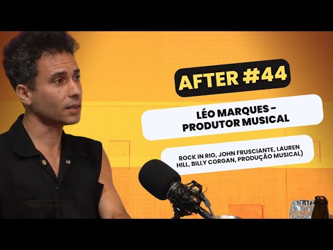 AFTER #44 - LÉO MARQUES (Rock In Rio, John Frusciante, Lauren Hill, Billy Corgan, Produção Musical)