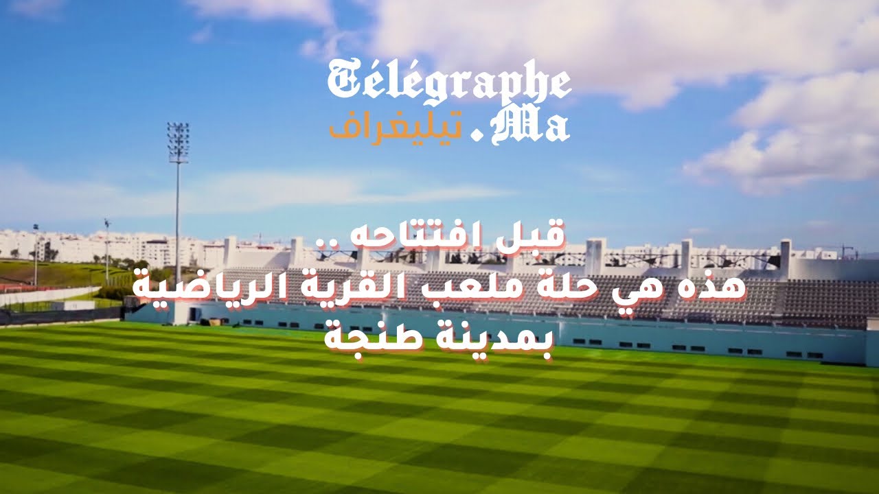 قبل افتتاحه .. هذه هي حلة ملعب القرية الرياضية بمدينة طنجة