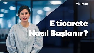 E ticarete Nasıl Başlanır? E-ticaret Sitesi Kurmak İçin Gerekenler Nelerdir?