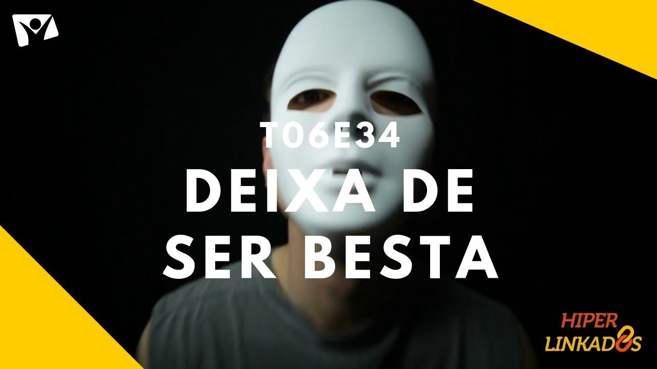 T06E34 - DEIXA DE SER BESTA