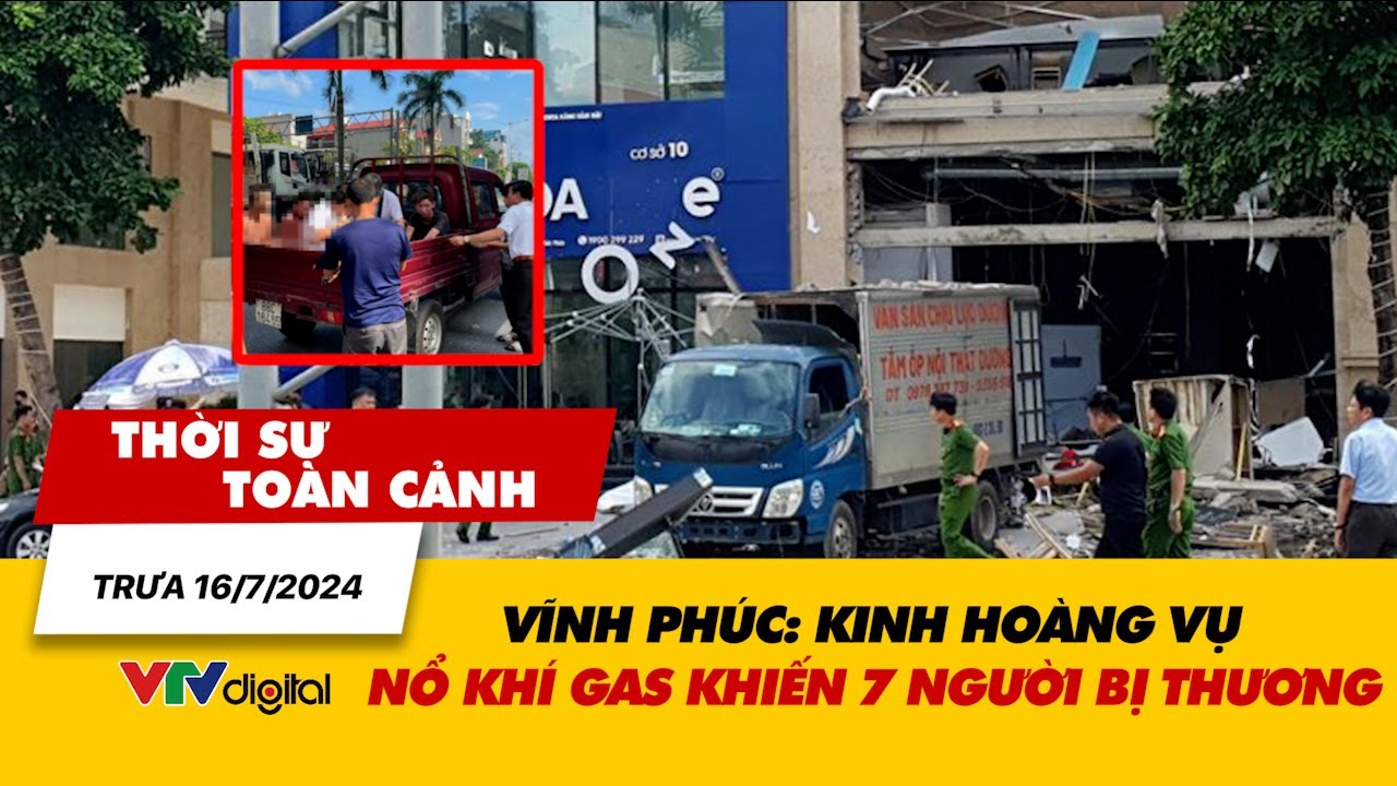 Thời sự toàn cảnh trưa 16/7: Kinh hoàng vụ nổ khí gas khiến 7 người bị thương ở Vĩnh Phúc | VTV24