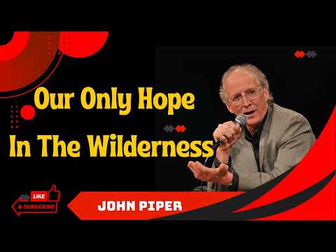 John Piper2023 _ Our Only Hope In The Wilderness