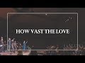 How Vast The Love