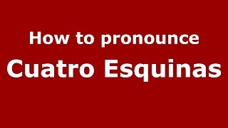 How to pronounce Cuatro Esquinas