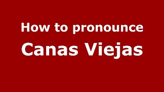 How to pronounce Canas Viejas