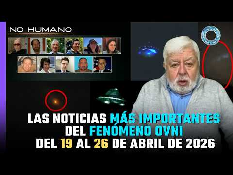 No Humano: Las noticias más IMPORTANTES del FENÓMENO OVNI del 19 al 26 de Abril del 2026 🛸