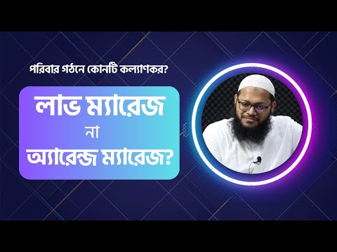 পরিবার গঠন : লাভ ম্যারেজ না অ্যারেন্জ ম্যারেজ? মাওলানা মারুফ হুসাইন