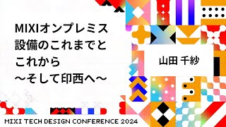 (火)  〜 2-S1 - 【D2-S1】MIXIオンプレミス設備のこれまでとこれから～そして印西へ～ | #MTDC2024 | MIXI TECH DESIGN CONFERENCE 2024