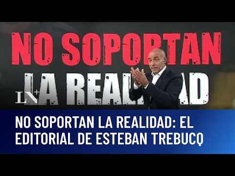 No soportan la realidad; el editorial de Esteban Trebucq