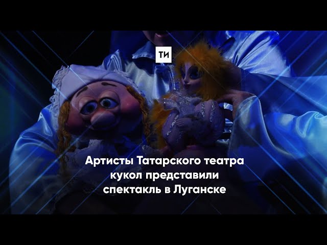 Артисты Татарского театра кукол представили спектакль в Луганске