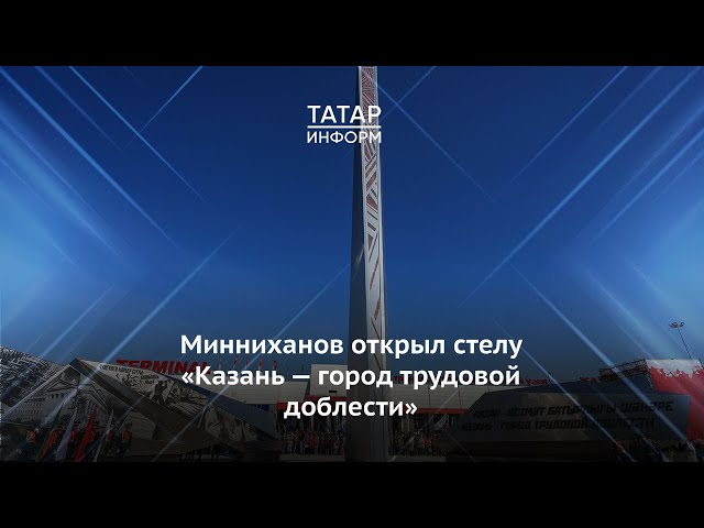 Рустам Минниханов открыл стелу «Казань — город трудовой доблести»