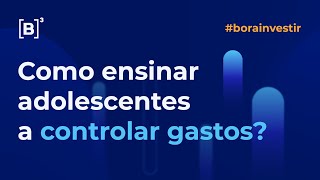 Como ensinar adolescentes a controlar o dinheiro? | Bora Investir