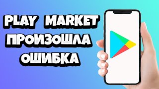 Плей Маркет произошла ошибка повторите попытку позже - что делать?