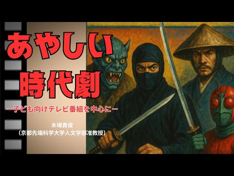 歴史文化学科 あやしい時代劇－子ども向けテレビ番組を中心に－木場貴俊（京都先端科学大学人文学部准教授）　三重大学伊賀連携フィールド事業　2025年度前期市民講座「『シン・忍者考』」2025年7月26日