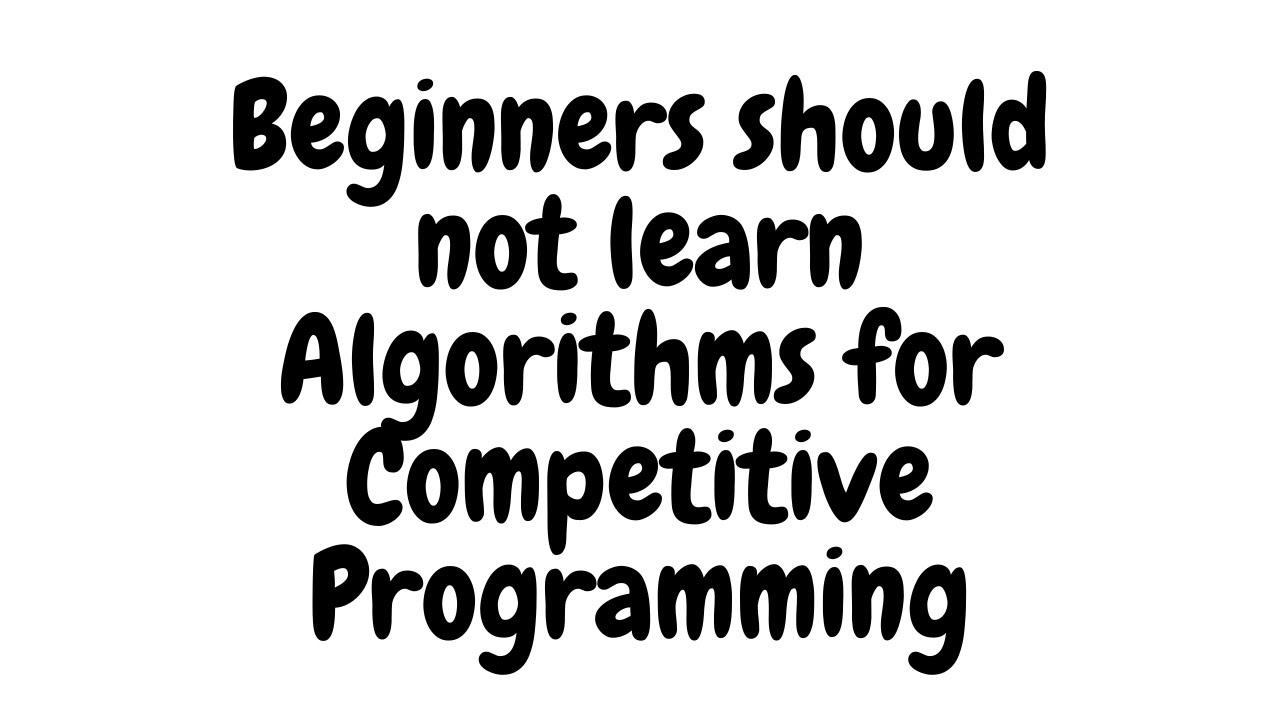 Beginners should NOT LEARN Algorithms for Competitive Programming